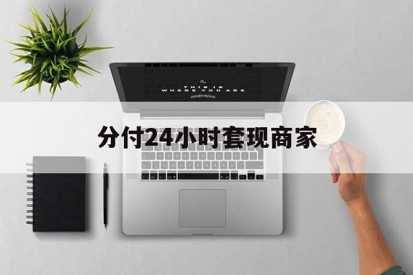 最新分付24小时套现商家方法分析(最方便真实的海宁分付套出来需要手续费吗方法)