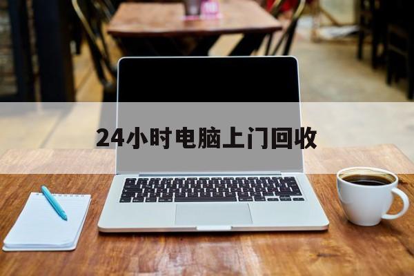 最新24小时电脑上门回收方法分析(最方便真实的海宁回收电脑直接上门交易方法)