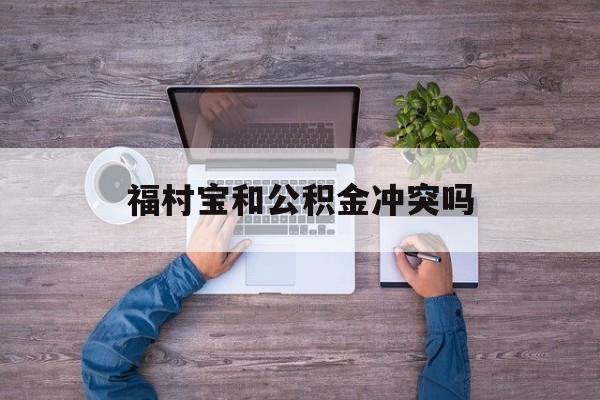 最新福村宝和公积金冲突吗方法分析(最方便真实的海宁福村宝是什么方法)