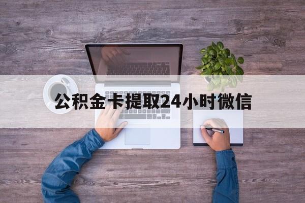 最新公积金卡提取24小时微信方法分析(最方便真实的海宁公积金卡提取24小时微信怎么提取方法)