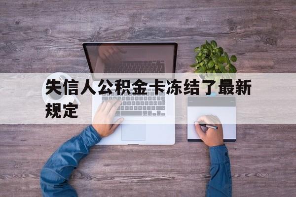 最新失信人公积金卡冻结了最新规定方法分析(最方便真实的海宁失信被执行人的住房公积金会执行吗?方法)
