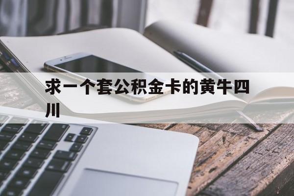 最新求一个套公积金卡的黄牛四川方法分析(最方便真实的海宁四川公积金怎么取出来啊方法)