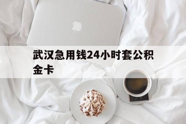 最新武汉急用钱24小时套公积金卡方法分析(最方便真实的海宁武汉住房公积金卡方法)