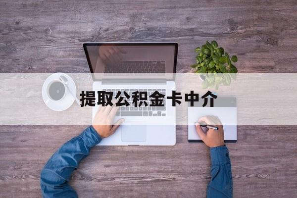 最新提取公积金卡中介方法分析(最方便真实的海宁公积金中介提取会不会存在诈骗方法)