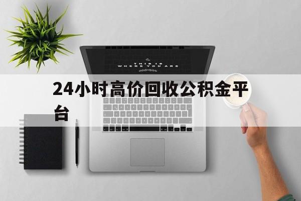 最新24小时高价回收公积金平台方法分析(最方便真实的海宁公积金贷款回收是什么意思方法)