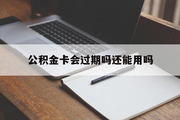 最新公积金卡会过期吗还能用吗方法分析(最方便真实的海宁公积金卡有效期到后需要换卡吗?方法)