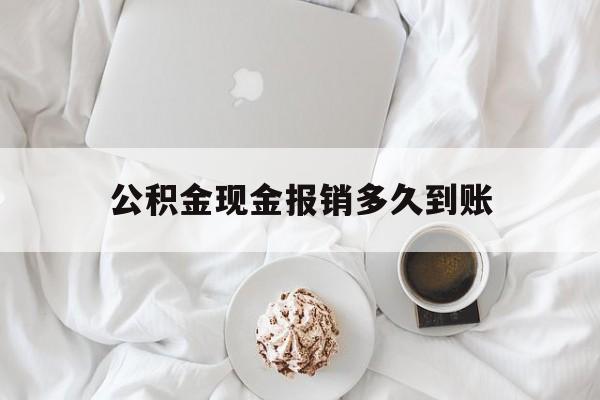 最新公积金现金报销多久到账方法分析(最方便真实的海宁公积金现金报销多久到账户方法)