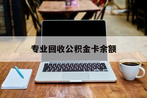 最新专业回收公积金卡余额方法分析(最方便真实的海宁公积金回收本金是什么意思?方法)