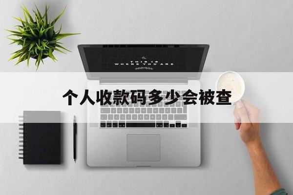 最新个人收款码多少会被查方法分析(最方便真实的海宁个人收款码一天可以收多少方法)