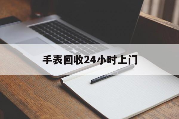 最新手表回收24小时上门方法分析(最方便真实的海宁天梭手表回收24小时上门方法)