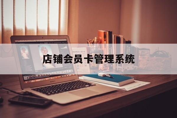 最新店铺会员卡管理系统方法分析(最方便真实的海宁店铺会员卡管理系统app方法)