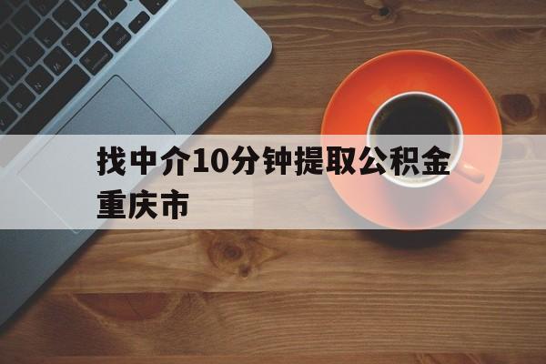 最新找中介10分钟提取公积金重庆市方法分析(最方便真实的海宁重庆公积金代提方法)