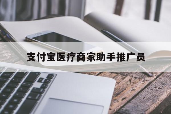 最新支付宝医疗商家助手推广员方法分析(最方便真实的海宁支付宝服务商助手推广方法)