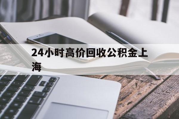 最新24小时高价回收公积金上海方法分析(最方便真实的海宁上海公积金如何取出来方法)