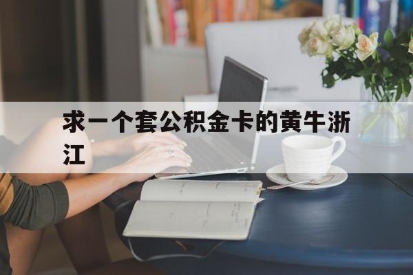 最新求一个套公积金卡的黄牛浙江方法分析(最方便真实的海宁住房公积金找黄牛能取出来吗?方法)