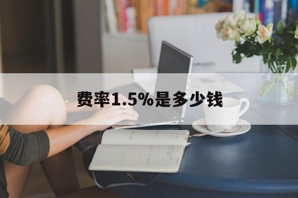 最新费率1.5%是多少钱方法分析(最方便真实的海宁费率136%是多少方法)