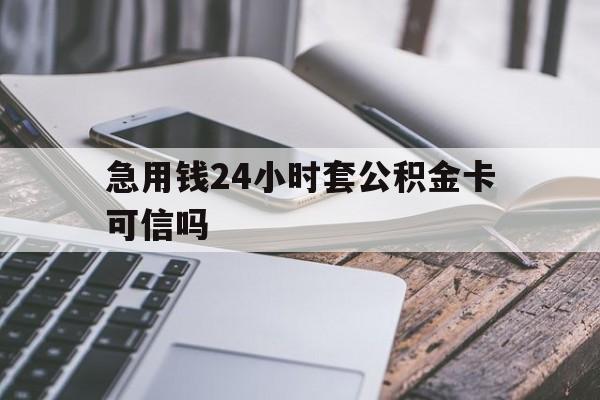最新急用钱24小时套公积金卡可信吗方法分析(最方便真实的海宁急用钱24小时套公积金卡可信吗安全吗方法)