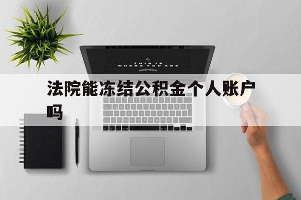 最新法院能冻结公积金个人账户吗方法分析(最方便真实的海宁法院能否冻结公积金账户方法)