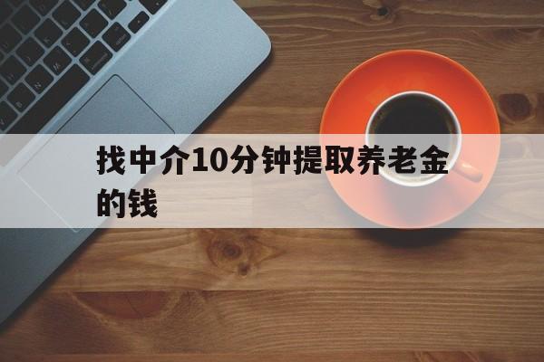 最新找中介10分钟提取养老金的钱方法分析(最方便真实的海宁养老保险中介方法)
