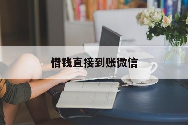 最新借钱直接到账微信方法分析(最方便真实的海宁借钱直接到账微信可以吗方法)