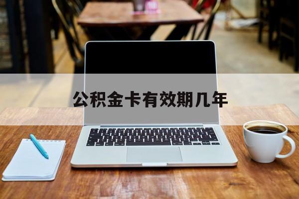 最新公积金卡有效期几年方法分析(最方便真实的海宁公积金卡上的有效期限是什么意思方法)